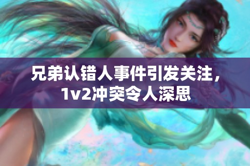 兄弟认错人事件引发关注，1v2冲突令人深思