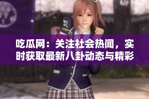 吃瓜网：关注社会热闻，实时获取最新八卦动态与精彩资讯。