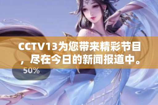 CCTV13为您带来精彩节目，尽在今日的新闻报道中。