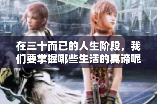 在三十而已的人生阶段，我们要掌握哪些生活的真谛呢