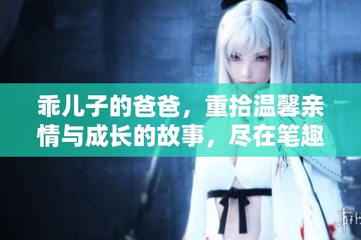 乖儿子的爸爸，重拾温馨亲情与成长的故事，尽在笔趣阁小说中