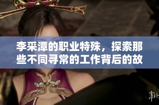 李采潭的职业特殊，探索那些不同寻常的工作背后的故事和挑战