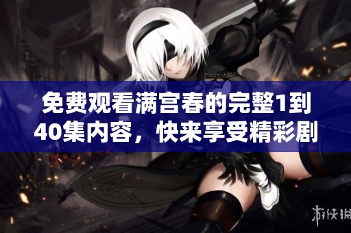 免费观看满宫春的完整1到40集内容，快来享受精彩剧情吧