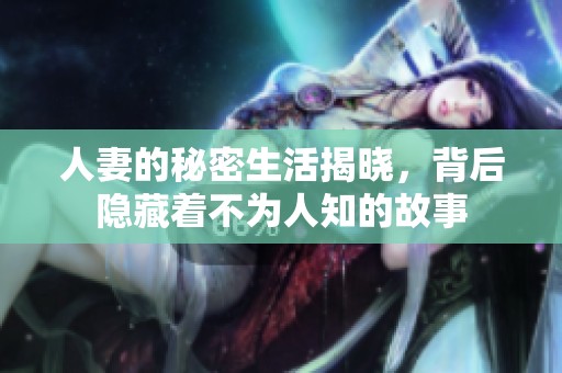 人妻的秘密生活揭晓，背后隐藏着不为人知的故事