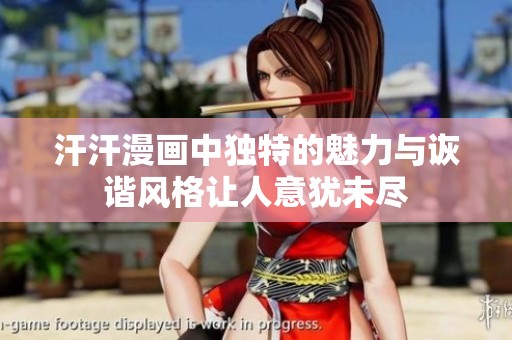汗汗漫画中独特的魅力与诙谐风格让人意犹未尽