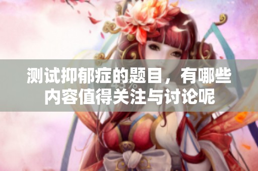 测试抑郁症的题目，有哪些内容值得关注与讨论呢