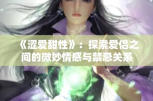《涩爱甜性》：探索爱侣之间的微妙情感与禁忌关系