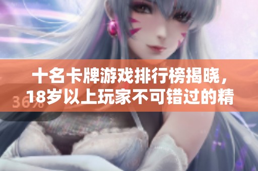 十名卡牌游戏排行榜揭晓，18岁以上玩家不可错过的精彩选择