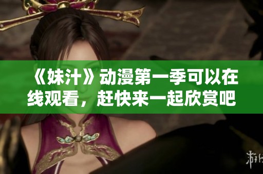 《妹汁》动漫第一季可以在线观看，赶快来一起欣赏吧！
