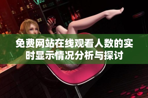 免费网站在线观看人数的实时显示情况分析与探讨