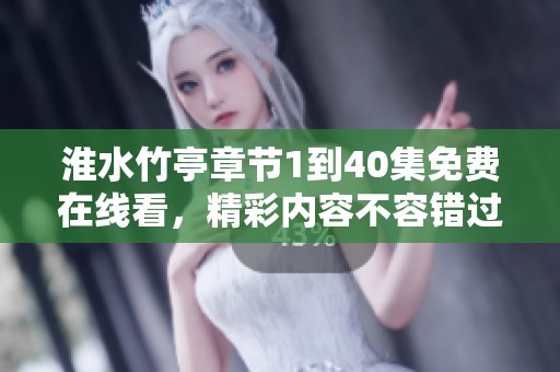 淮水竹亭章节1到40集免费在线看，精彩内容不容错过！