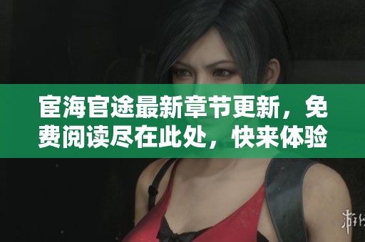 宦海官途最新章节更新，免费阅读尽在此处，快来体验吧