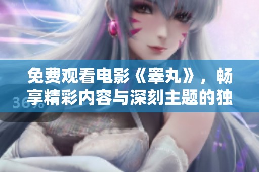 免费观看电影《睾丸》，畅享精彩内容与深刻主题的独特体验
