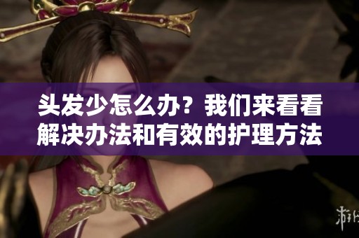 头发少怎么办？我们来看看解决办法和有效的护理方法。