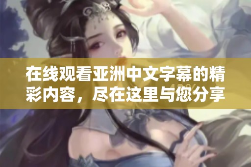 在线观看亚洲中文字幕的精彩内容，尽在这里与您分享！