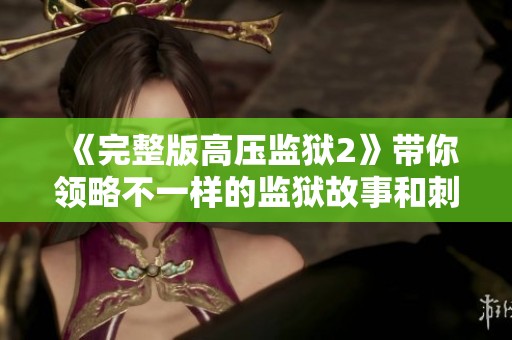 《完整版高压监狱2》带你领略不一样的监狱故事和刺激体验