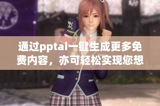 通过pptai一键生成更多免费内容，亦可轻松实现您想要的效果