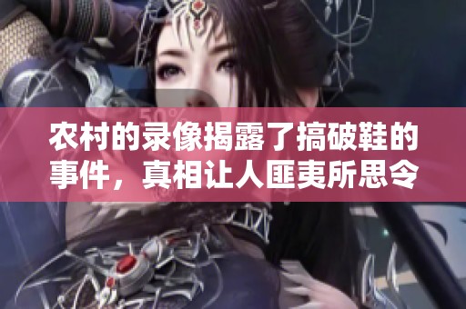 农村的录像揭露了搞破鞋的事件，真相让人匪夷所思令人震惊
