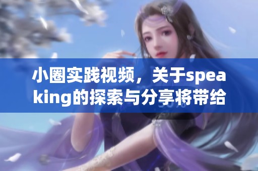 小圈实践视频，关于speaking的探索与分享将带给你新的启发