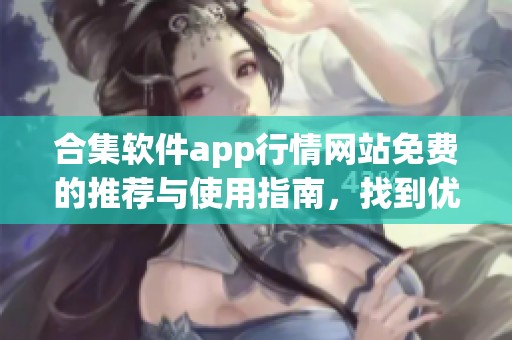 合集软件app行情网站免费的推荐与使用指南，找到优质的选择和资源