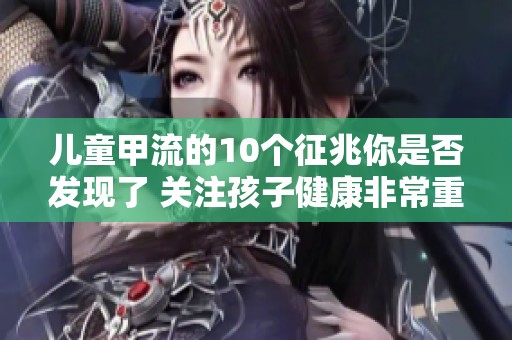 儿童甲流的10个征兆你是否发现了 关注孩子健康非常重要