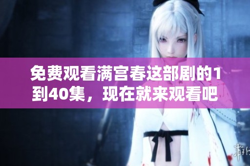 免费观看满宫春这部剧的1到40集，现在就来观看吧！