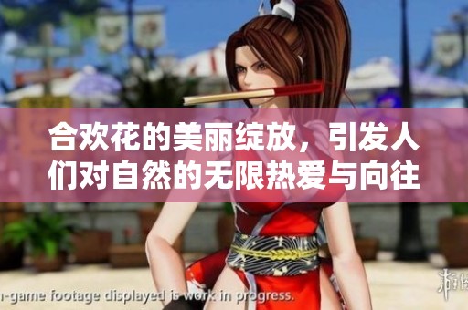 合欢花的美丽绽放，引发人们对自然的无限热爱与向往