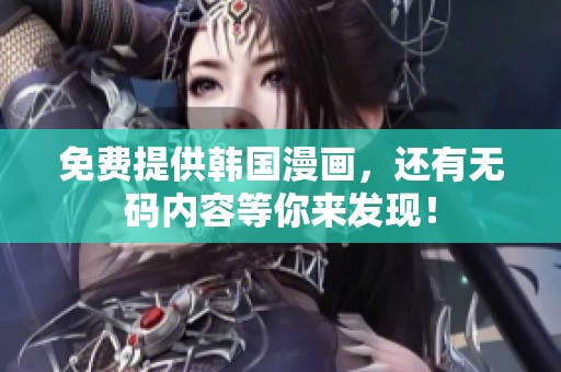 免费提供韩国漫画，还有**内容等你来发现！
