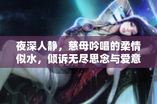 夜深人静，慈母吟唱的柔情似水，倾诉无尽思念与爱意