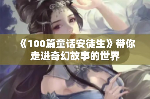 《100篇童话安徒生》带你走进奇幻故事的世界