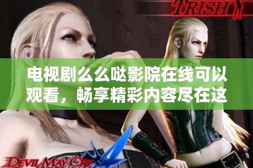 电视剧么么哒影院在线可以观看，畅享精彩内容尽在这里