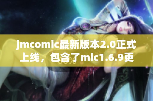 jmcomic最新版本2.0正式上线，包含了mic1.6.9更新内容的精彩时刻
