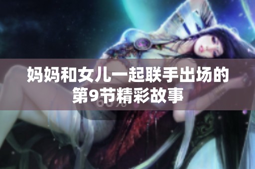 妈妈和女儿一起联手出场的第9节精彩故事