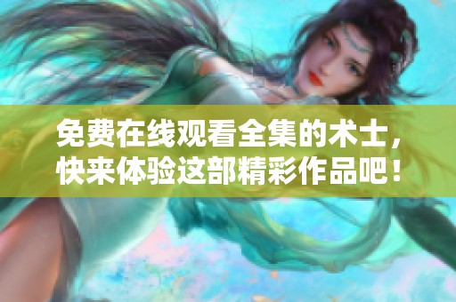 免费在线观看全集的术士，快来体验这部精彩作品吧！