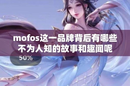 mofos这一品牌背后有哪些不为人知的故事和趣闻呢