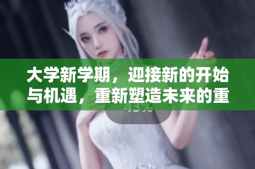 大学新学期，迎接新的开始与机遇，重新塑造未来的重要时刻