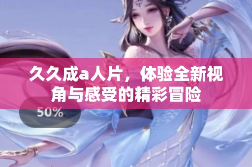 **成a人片，体验全新视角与感受的精彩冒险