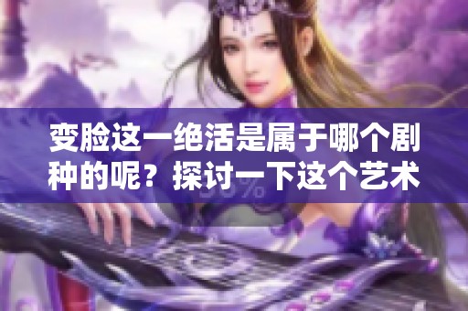 变脸这一绝活是属于哪个剧种的呢？探讨一下这个艺术形式的魅力。