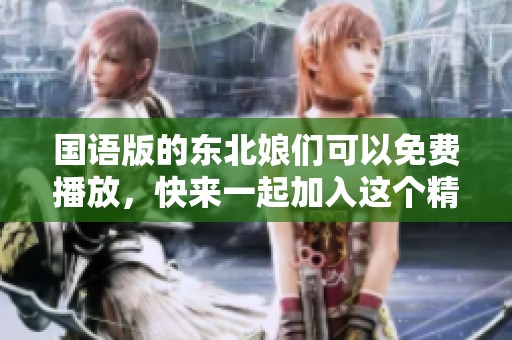 国语版的东北娘们可以免费播放，快来一起加入这个精彩的节目吧