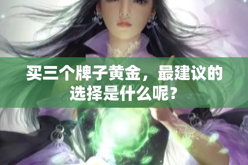 买三个牌子黄金，最建议的选择是什么呢？