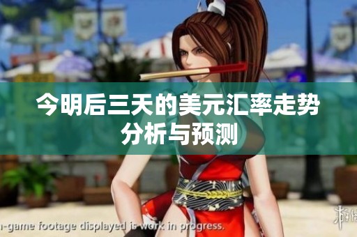 今明后三天的美元汇率走势分析与预测