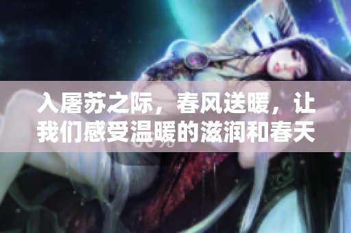 入屠苏之际，春风送暖，让我们感受温暖的滋润和春天的气息