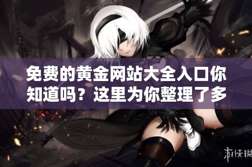 免费的黄金网站大全入口你知道吗？这里为你整理了多个网址资源！