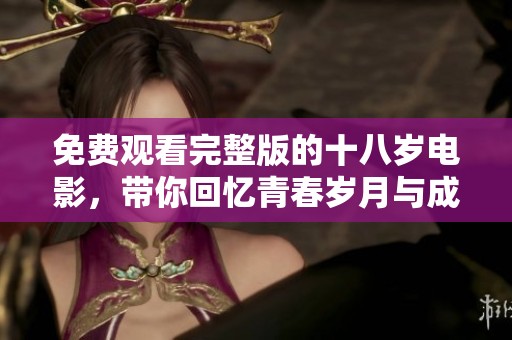 免费观看完整版的十八岁电影，带你回忆青春岁月与成长故事