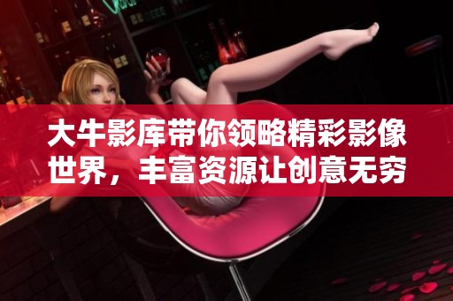 大牛影库带你领略精彩影像世界，丰富资源让创意无穷尽