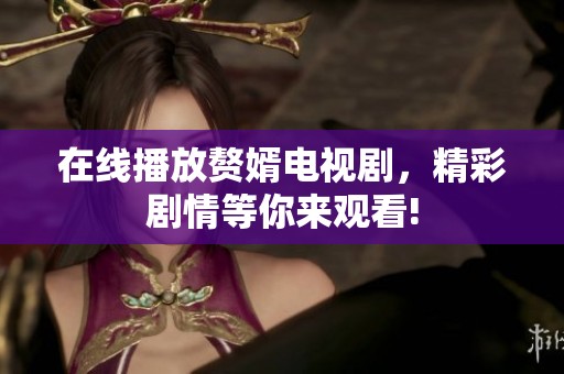 在线播放赘婿电视剧，精彩剧情等你来观看!