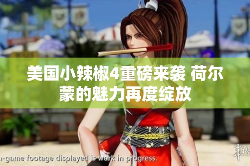 美国小辣椒4重磅来袭 荷尔蒙的魅力再度绽放