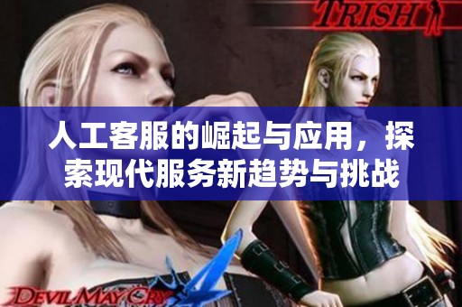 人工客服的崛起与应用，探索现代服务新趋势与挑战
