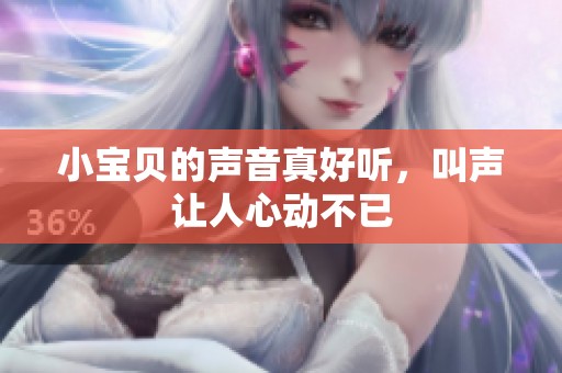 小宝贝的声音真好听，叫声让人心动不已