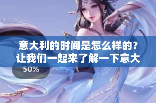 意大利的时间是怎么样的？让我们一起来了解一下意大利的时间。
